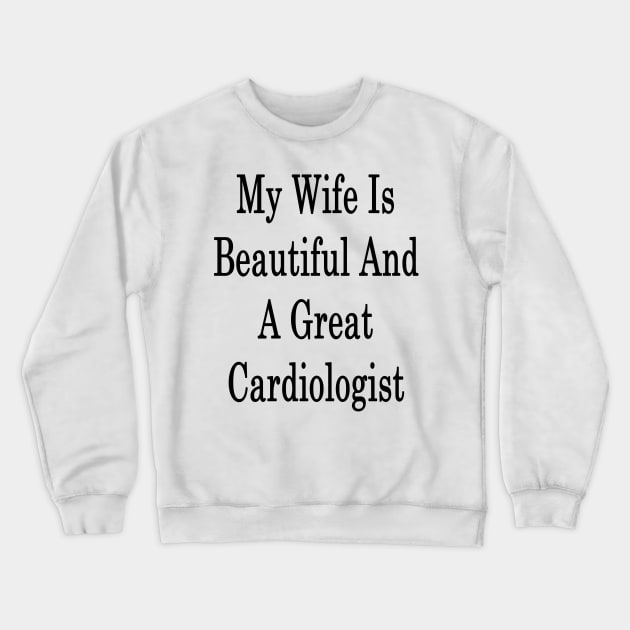 My Wife Is Beautiful And A Great Cardiologist Crewneck Sweatshirt by supernova23